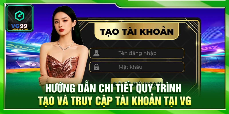 Hướng dẫn chi tiết quy trình tạo và truy cập tài khoản tại VG