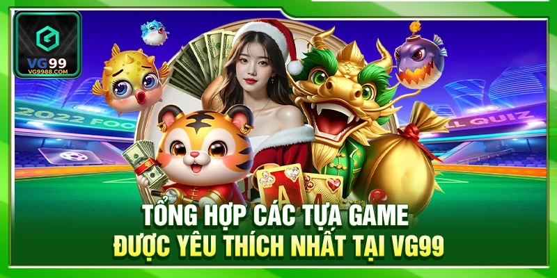 Tổng hợp các tựa game được yêu thích nhất tại VG99